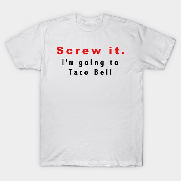 Screw it, I'm going to Taco Bell T-Shirt by BjorksBrushworks